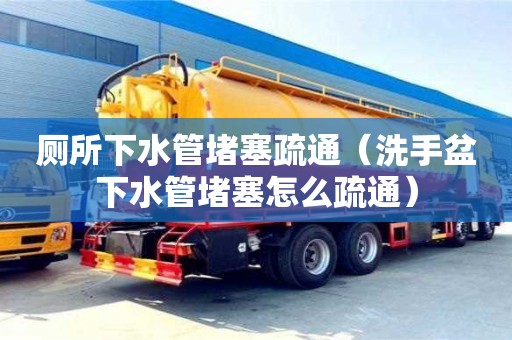 長沙廁所下水管堵塞疏通（洗手盆下水管堵塞怎么疏通）