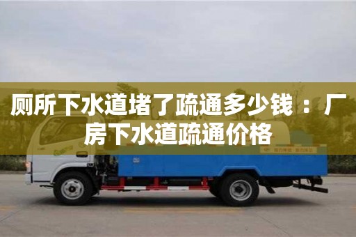 武漢廁所下水道堵了疏通多少錢 ：廠房下水道疏通價格