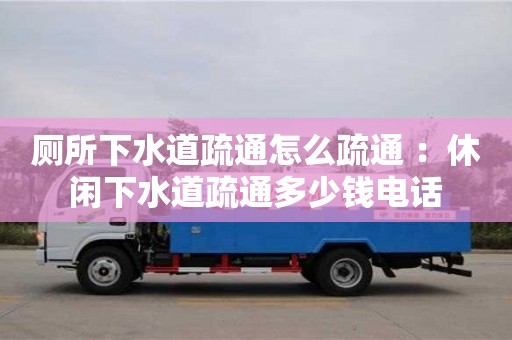 廁所下水道疏通怎么疏通 ：休閑下水道疏通多少錢電話