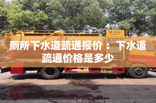 貴陽廁所下水道疏通報價 ：下水道疏通價格是多少
