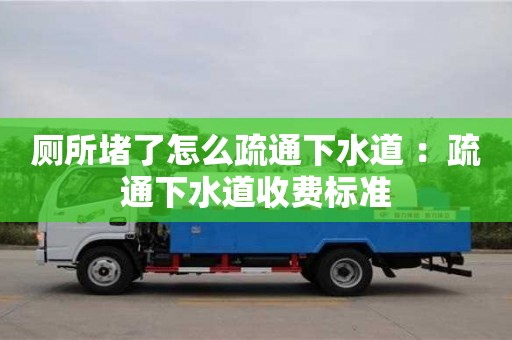 長沙廁所堵了怎么疏通下水道 ：疏通下水道收費(fèi)標(biāo)準(zhǔn)