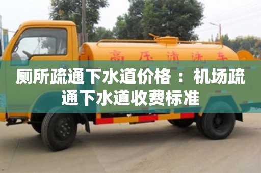 深圳廁所疏通下水道價格 ：機場疏通下水道收費標準