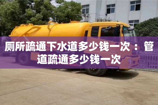 長沙廁所疏通下水道多少錢一次 ：管道疏通多少錢一次
