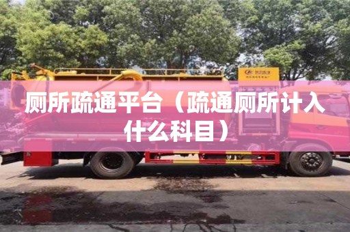 長沙廁所疏通平臺（疏通廁所計入什么科目）