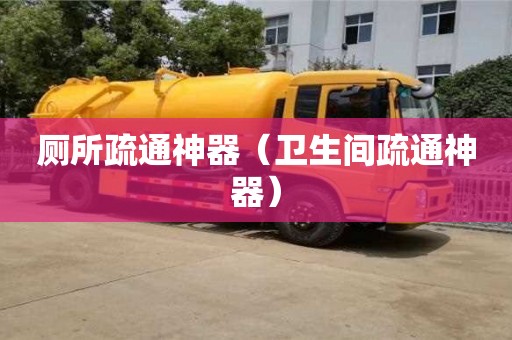 南京廁所疏通神器（衛生間疏通神器）