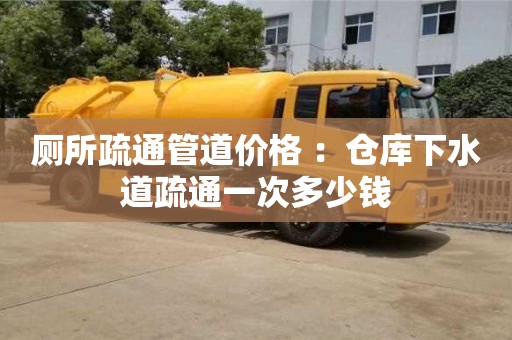 長沙廁所疏通管道價格 ：倉庫下水道疏通一次多少錢