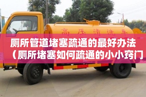 北京廁所管道堵塞疏通的最好辦法（廁所堵塞如何疏通的小小竅門）