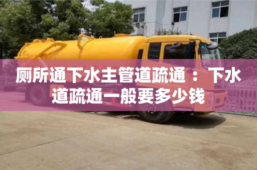 西安廁所通下水主管道疏通 ：下水道疏通一般要多少錢