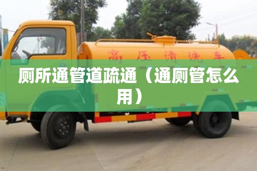 長沙廁所通管道疏通（通廁管怎么用）