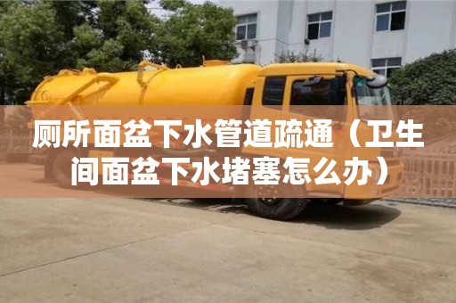 廁所面盆下水管道疏通（衛(wèi)生間面盆下水堵塞怎么辦）