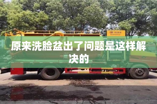 西安原來洗臉盆出了問題是這樣解決的