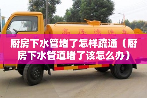 廈門廚房下水管堵了怎樣疏通（廚房下水管道堵了該怎么辦）