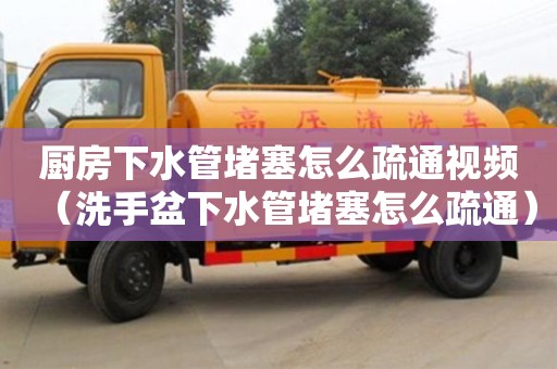 廈門廚房下水管堵塞怎么疏通視頻（洗手盆下水管堵塞怎么疏通）