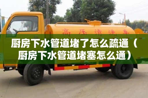 石家莊廚房下水管道堵了怎么疏通（廚房下水管道堵塞怎么通）