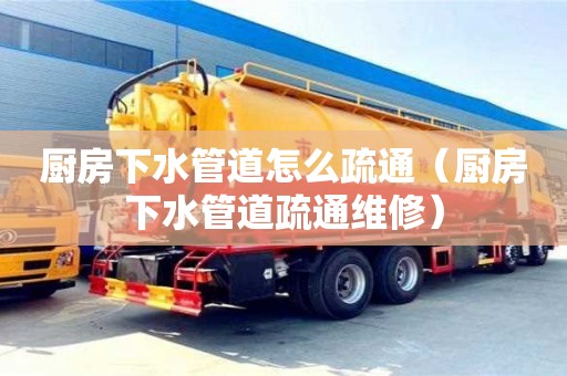 廈門廚房下水管道怎么疏通（廚房下水管道疏通維修）