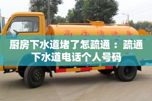深圳廚房下水道堵了怎疏通 ：疏通下水道電話個(gè)人號(hào)碼