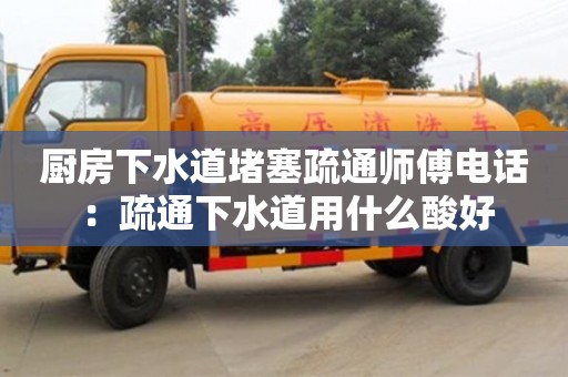 長沙廚房下水道堵塞疏通師傅電話 ：疏通下水道用什么酸好