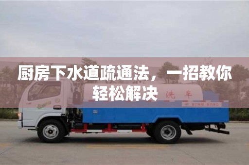 深圳廚房下水道疏通法，一招教你輕松解決