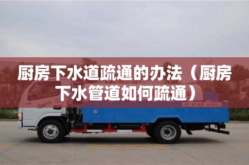 廚房下水道疏通的辦法（廚房下水管道如何疏通）