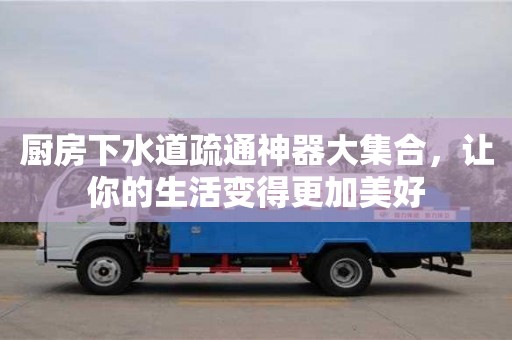 西安廚房下水道疏通神器大集合，讓你的生活變得更加美好