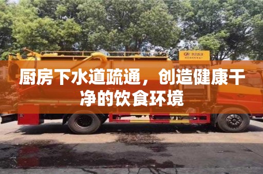 長(zhǎng)沙廚房下水道疏通，創(chuàng)造健康干凈的飲食環(huán)境