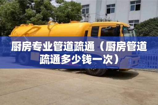 長沙廚房專業(yè)管道疏通（廚房管道疏通多少錢一次）