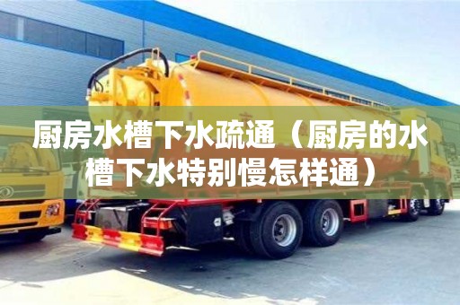 深圳廚房水槽下水疏通（廚房的水槽下水特別慢怎樣通）