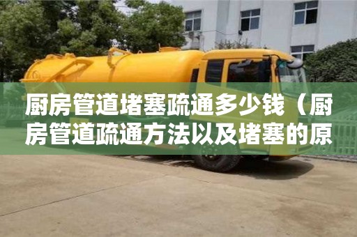 深圳廚房管道堵塞疏通多少錢（廚房管道疏通方法以及堵塞的原因）