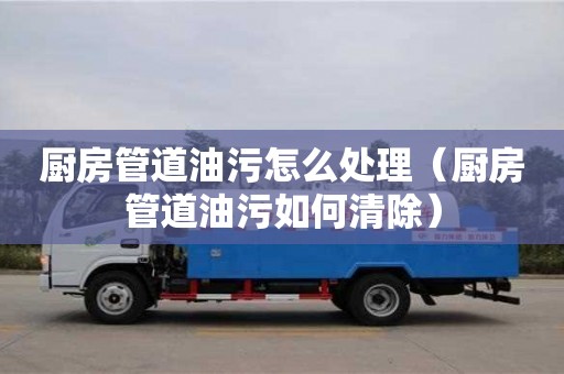 西安廚房管道油污怎么處理（廚房管道油污如何清除）