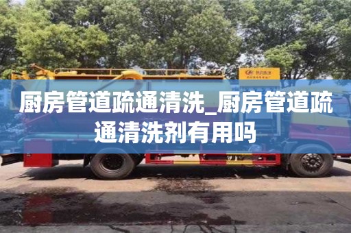 寧波廚房管道疏通清洗_廚房管道疏通清洗劑有用嗎