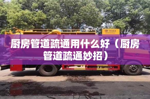 北京廚房管道疏通用什么好（廚房管道疏通妙招）