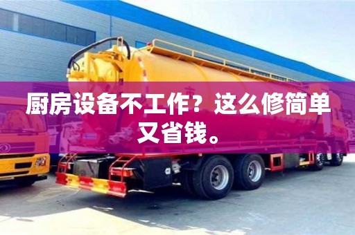 長沙廚房設備不工作？這么修簡單又省錢。