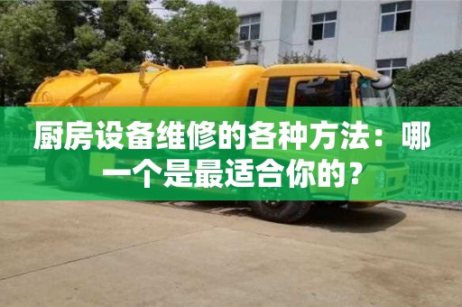 長沙廚房設備維修的各種方法：哪一個是最適合你的？