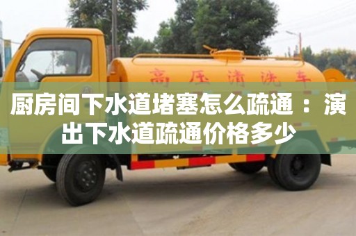 深圳廚房間下水道堵塞怎么疏通 ：演出下水道疏通價格多少
