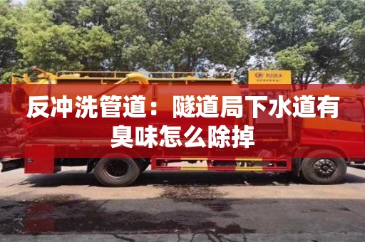 北京反沖洗管道：隧道局下水道有臭味怎么除掉