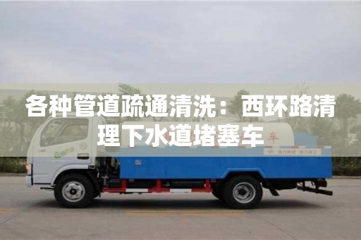 紹興各種管道疏通清洗：西環路清理下水道堵塞車