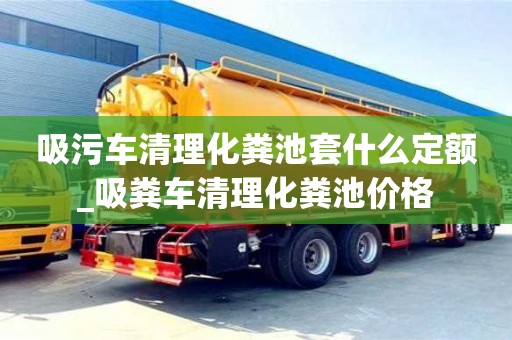 吸污車清理化糞池套什么定額_吸糞車清理化糞池價格