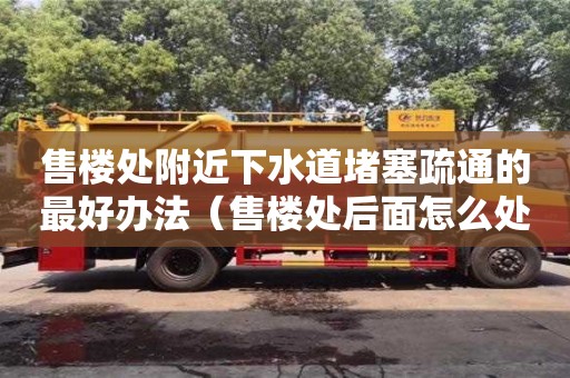 售樓處附近下水道堵塞疏通的最好辦法（售樓處后面怎么處理）