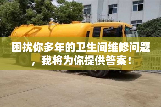 長沙困擾你多年的衛生間維修問題，我將為你提供答案！