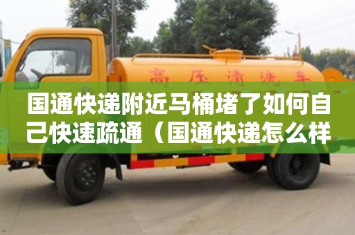 長沙國通快遞附近馬桶堵了如何自己快速疏通（國通快遞怎么樣了）