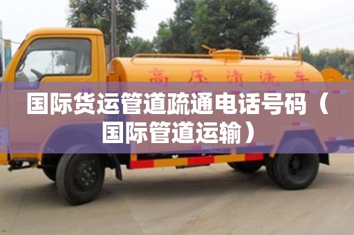 西安國(guó)際貨運(yùn)管道疏通電話號(hào)碼（國(guó)際管道運(yùn)輸）
