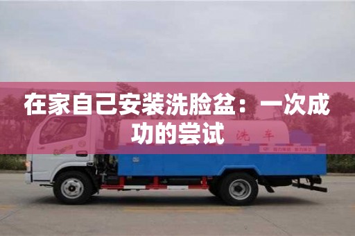 長沙在家自己安裝洗臉盆：一次成功的嘗試