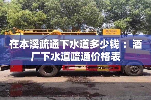 在本溪疏通下水道多少錢 ：酒廠下水道疏通價(jià)格表