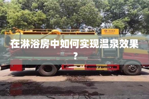 西安在淋浴房中如何實(shí)現(xiàn)溫泉效果？
