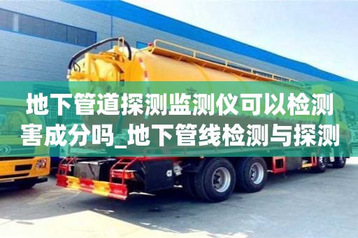 南京地下管道探測監(jiān)測儀可以檢測害成分嗎_地下管線檢測與探測