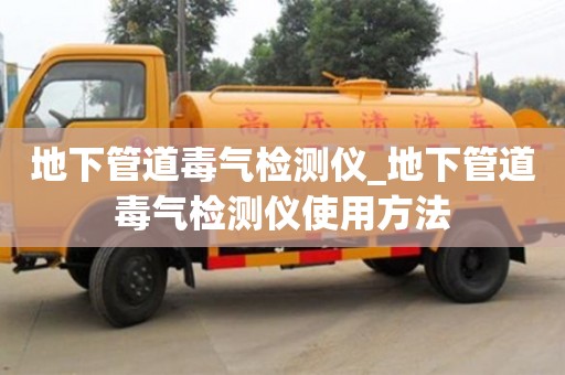 南京地下管道毒氣檢測儀_地下管道毒氣檢測儀使用方法
