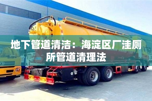 太原地下管道清潔：海淀區(qū)廠洼廁所管道清理法