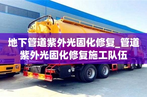 地下管道紫外光固化修復_管道紫外光固化修復施工隊伍