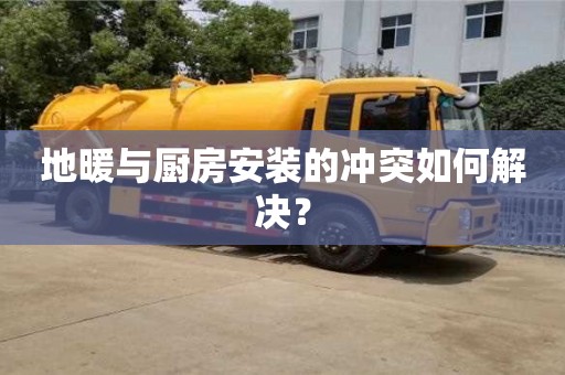 長沙地暖與廚房安裝的沖突如何解決？