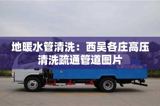 長(zhǎng)沙地暖水管清洗：西吳各莊高壓清洗疏通管道圖片